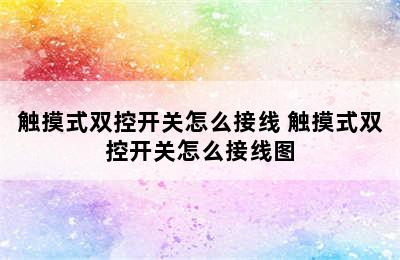 触摸式双控开关怎么接线 触摸式双控开关怎么接线图